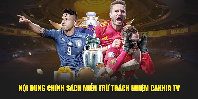 Nội dung chính sách miễn trừ trách nhiệm Cakhia TV