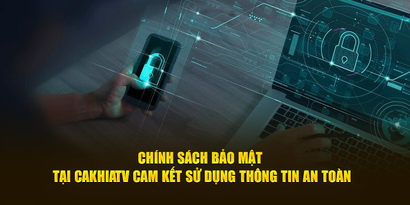 Chính sách bảo mật tại CakhiaTV cam kết sử dụng thông tin an toàn